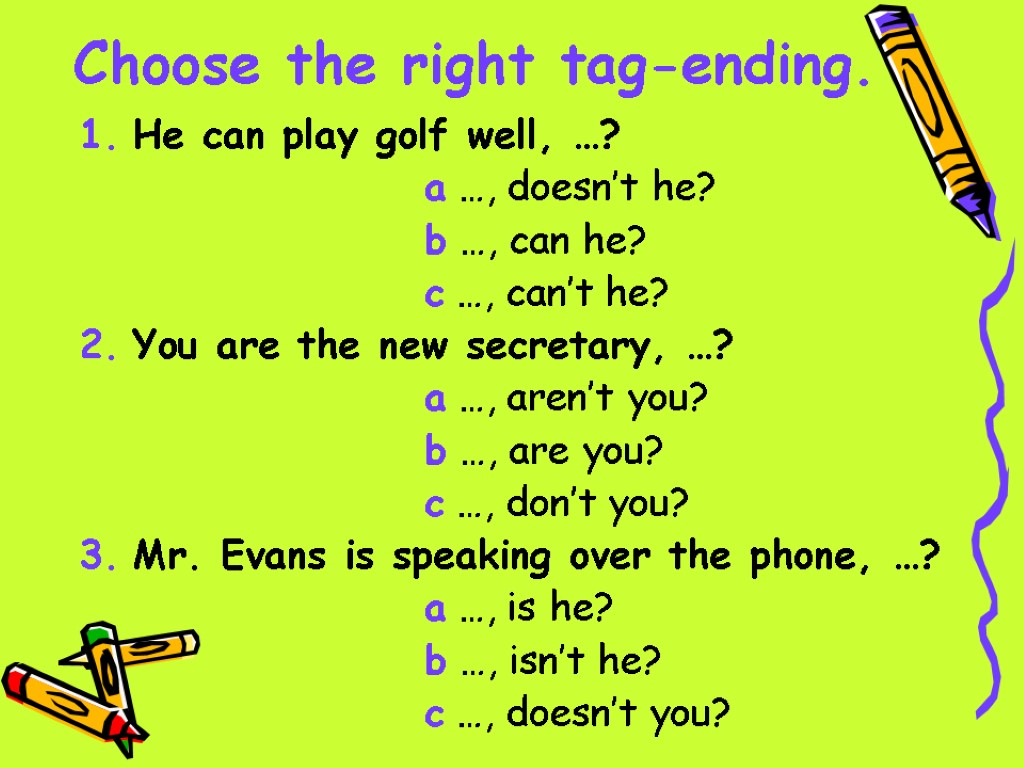 Choose the right tag-ending. 1. He can play golf well, …? a …, doesn’t